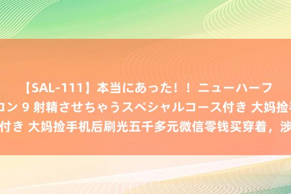 【SAL-111】本当にあった！！ニューハーフ御用達 性感エステサロン 9 射精させちゃうスペシャルコース付き 大妈捡手机后刷光五千多元微信零钱买穿着，涉嫌盗窃罪被持获