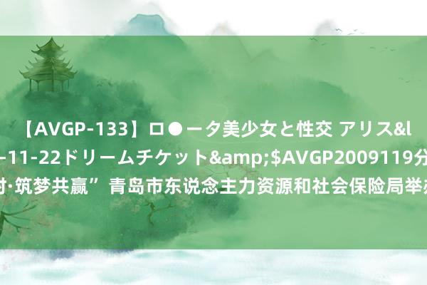 【AVGP-133】ロ●ータ美少女と性交 アリス</a>2008-11-22ドリームチケット&$AVGP2009119分钟 “革命往时·筑梦共赢” 青岛市东说念主力资源和社会保险局举办湛山创客工场迎新会暨惠企策略推介会