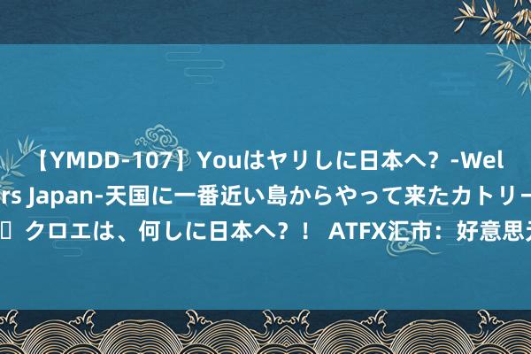 【YMDD-107】Youはヤリしに日本へ？‐Welcome to sex lovers Japan‐天国に一番近い島からやって来たカトリーヌ・クロエは、何しに日本へ？！ ATFX汇市：好意思元指数捏续颠簸于103近邻，何时迎来冲突？