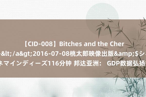 【CID-008】Bitches and the Cherries-ヤリマンと童貞-</a>2016-07-08桃太郎映像出版&$シネマインディーズ116分钟 邦达亚洲： GDP数据弘扬疲软 好意思元指数刷新5个月低位