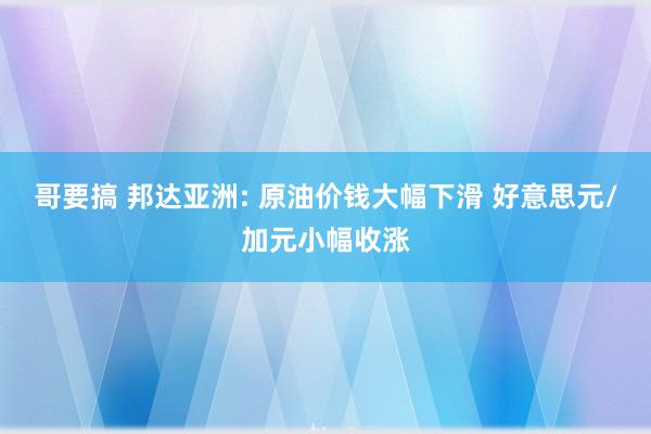 哥要搞 邦达亚洲: 原油价钱大幅下滑 好意思元/加元小幅收涨