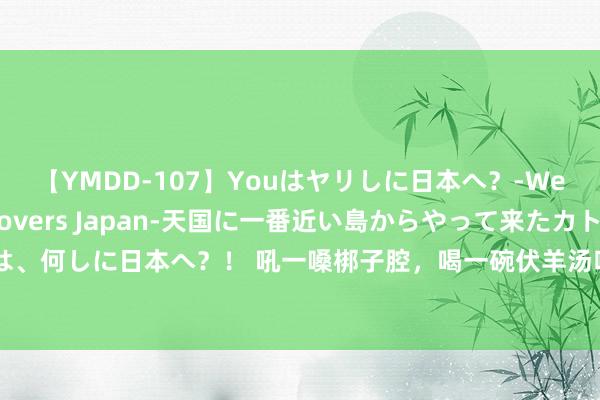 【YMDD-107】Youはヤリしに日本へ？‐Welcome to sex lovers Japan‐天国に一番近い島からやって来たカトリーヌ・クロエは、何しに日本へ？！ 吼一嗓梆子腔，喝一碗伏羊汤唱戏、攒羊、打“村BA”……章丘过半年戏剧节精彩纷呈