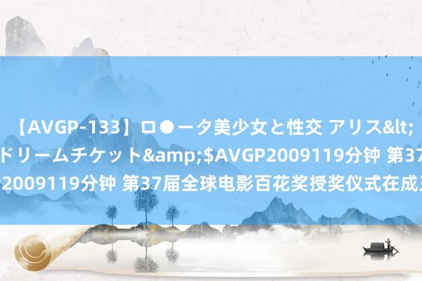 【AVGP-133】ロ●ータ美少女と性交 アリス</a>2008-11-22ドリームチケット&$AVGP2009119分钟 第37届全球电影百花奖授奖仪式在成王人举行