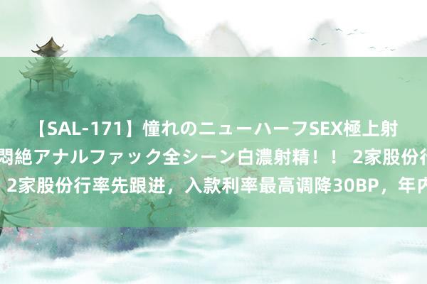 【SAL-171】憧れのニューハーフSEX極上射精タイム イキまくり快感悶絶アナルファック全シーン白濃射精！！ 2家股份行率先跟进，入款利率最高调降30BP，年内还有几轮下调？