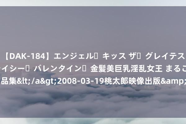 【DAK-184】エンジェル・キッス ザ・グレイテスト・ヒッツ・ダブルス ステイシー・バレンタイン・金髪美巨乳淫乱女王 まるごと2本大ヒット作品集</a>2008-03-19桃太郎映像出版&$angel kiss189分钟 数据钞票入表进行时：一季度18家上市企业裸露，非上市企业更奋勇