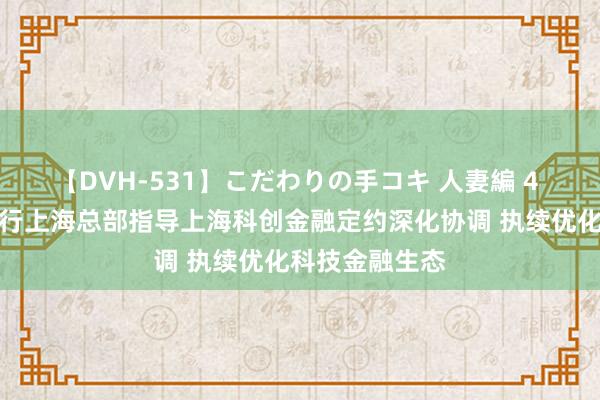 【DVH-531】こだわりの手コキ 人妻編 4 东说念主民银行上海总部指导上海科创金融定约深化协调 执续优化科技金融生态