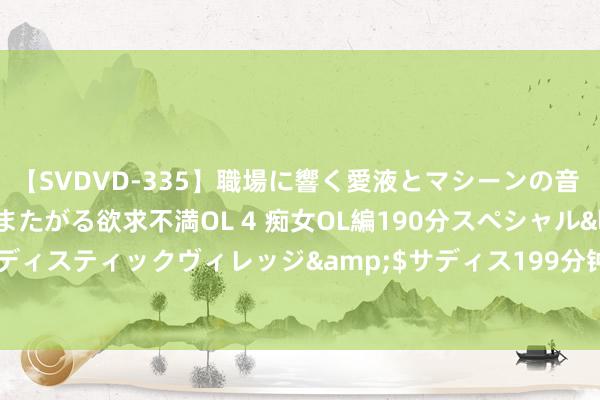 【SVDVD-335】職場に響く愛液とマシーンの音 自分からバイブにまたがる欲求不満OL 4 痴女OL編190分スペシャル</a>2013-02-07サディスティックヴィレッジ&$サディス199分钟 徽商银行创设安徽场地债篮子 引金融流水助力安徽开导