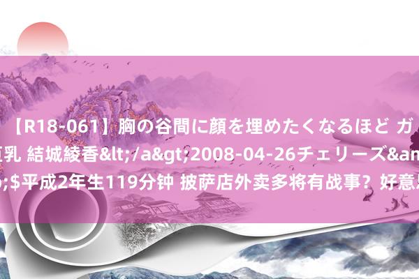 【R18-061】胸の谷間に顔を埋めたくなるほど ガマンの出来ない巨乳 結城綾香</a>2008-04-26チェリーズ&$平成2年生119分钟 披萨店外卖多将有战事？好意思国这个“披萨晴雨表”准吗