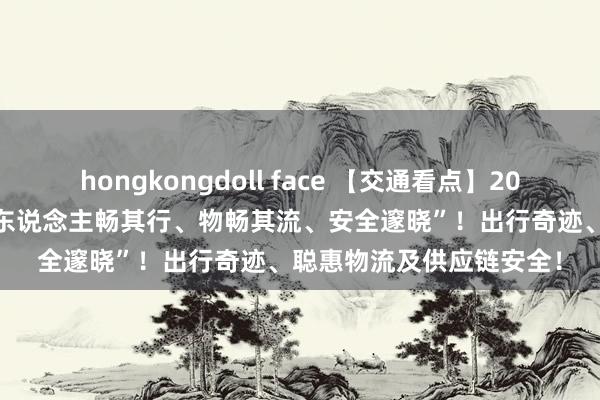 hongkongdoll face 【交通看点】2024服贸会交通专题展 “东说念主畅其行、物畅其流、安全邃晓”！出行奇迹、聪惠物流及供应链安全！