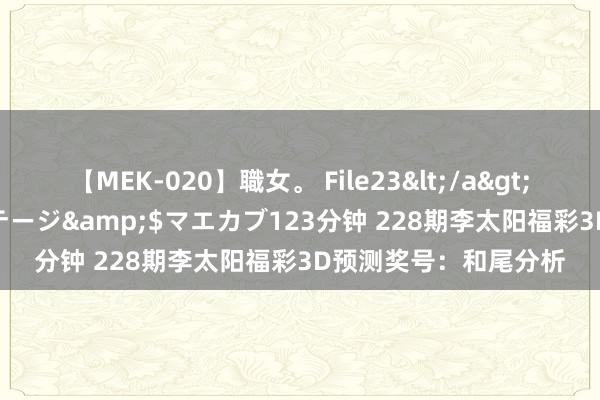 【MEK-020】職女。 File23</a>2011-05-20プレステージ&$マエカブ123分钟 228期李太阳福彩3D预测奖号：和尾分析