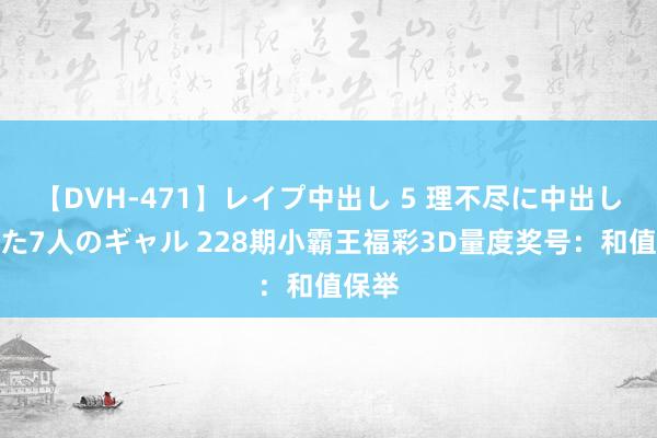 【DVH-471】レイプ中出し 5 理不尽に中出しされた7人のギャル 228期小霸王福彩3D量度奖号：和值保举