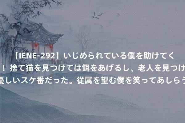 【IENE-292】いじめられている僕を助けてくれたのは まさかのスケ番！！捨て猫を見つけては餌をあげるし、老人を見つけては席を譲るうわさ通りの優しいスケ番だった。従属を望む僕を笑ってあしらうも、徐々にサディスティックな衝動が芽生え始めた高3の彼女</a>2013-07-18アイエナジー&$IE NERGY！117分钟 099期李杰大乐透权衡奖号：冷热比分析