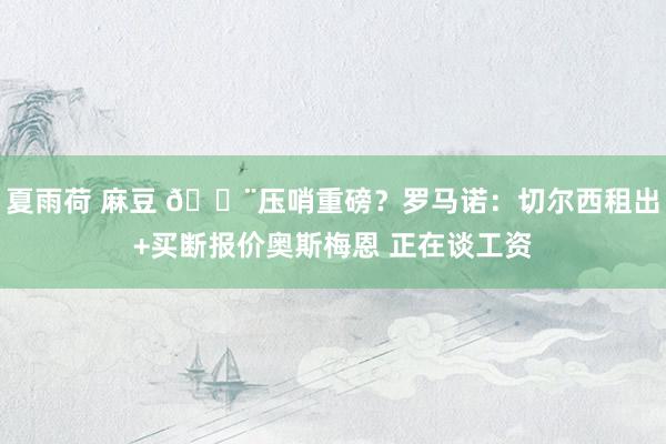 夏雨荷 麻豆 ?压哨重磅？罗马诺：切尔西租出+买断报价奥斯梅恩 正在谈工资