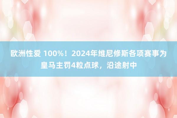 欧洲性爱 100%！2024年维尼修斯各项赛事为皇马主罚4粒点球，沿途射中