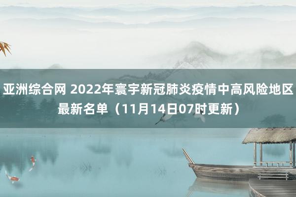 亚洲综合网 2022年寰宇新冠肺炎疫情中高风险地区最新名单（11月14日07时更新）