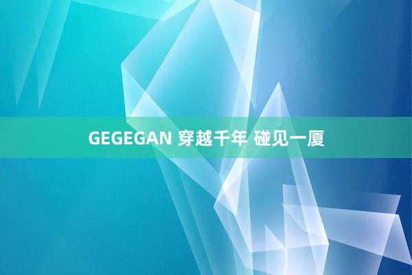 GEGEGAN 穿越千年 碰见一厦