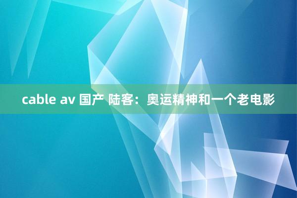 cable av 国产 陆客：奥运精神和一个老电影