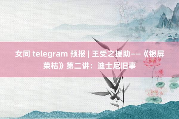 女同 telegram 预报 | 王受之援助——《银屏荣枯》第二讲：迪士尼旧事