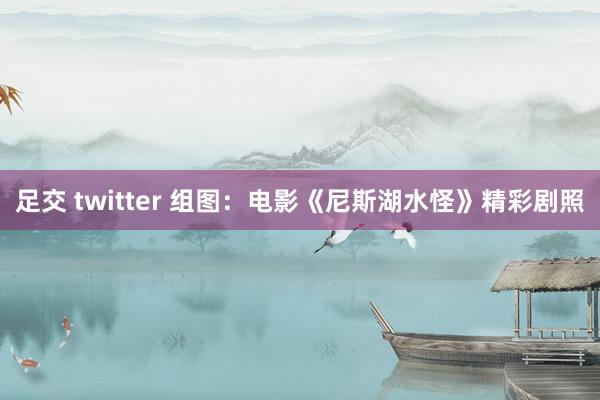 足交 twitter 组图：电影《尼斯湖水怪》精彩剧照