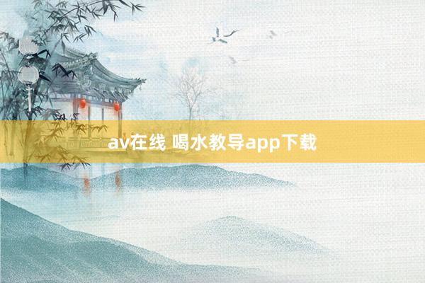 av在线 喝水教导app下载