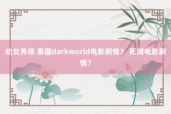 幼女秀场 泰国darkworld电影剧情？ 死湖电影剧情？