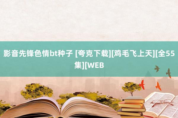 影音先锋色情bt种子 [夸克下载][鸡毛飞上天][全55集][WEB