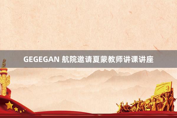 GEGEGAN 航院邀请夏蒙教师讲课讲座