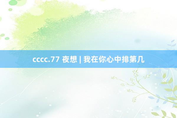 cccc.77 夜想 | 我在你心中排第几